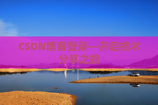 CSDN博客登录—开启技术分享之旅